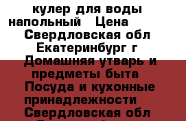 кулер для воды  напольный › Цена ­ 1 500 - Свердловская обл., Екатеринбург г. Домашняя утварь и предметы быта » Посуда и кухонные принадлежности   . Свердловская обл.,Екатеринбург г.